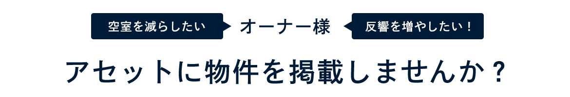 空室を減らしたい　反響を増やしたい！　オーナー様　アセットに物件を掲載しませんか？